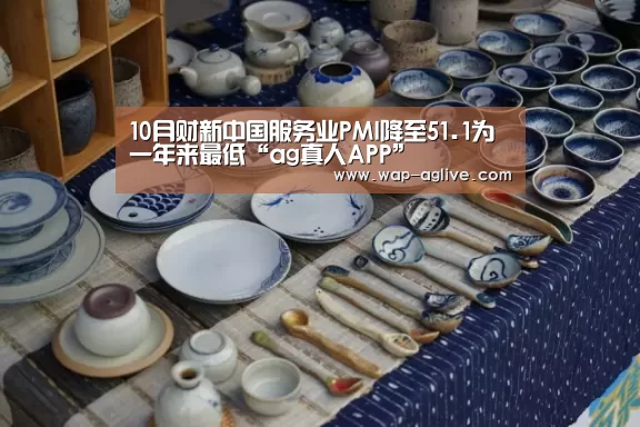 10月财新中国服务业PMI降至51.1为一年来最低“ag真人APP”