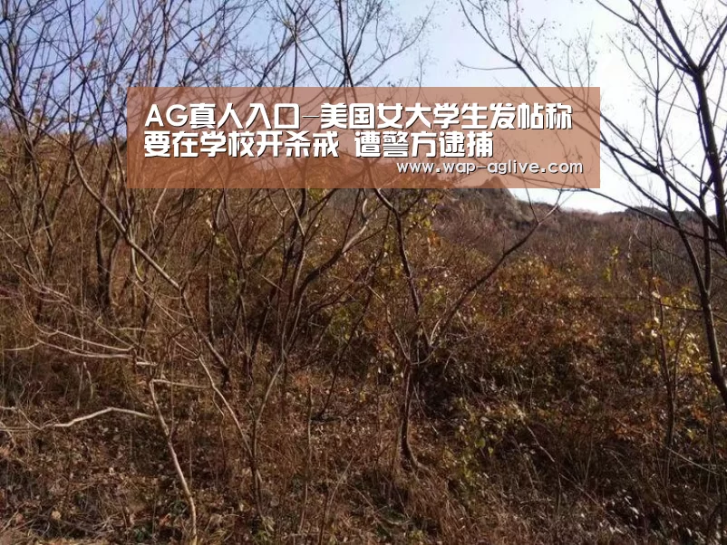 AG真人入口-美国女大学生发帖称要在学校开杀戒 遭警方逮捕(图3) ag真人下载