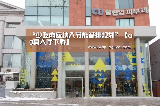 “少吃肉应纳入节能减排规划”【ag真人厅下载】(图3) AG真人入口