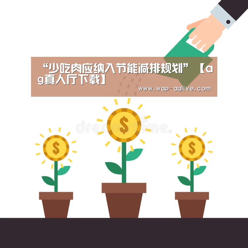 “少吃肉应纳入节能减排规划”【ag真人厅下载】(图1) ag真人厅下载