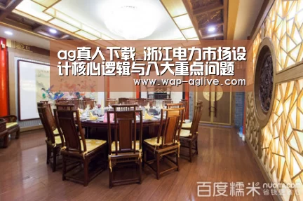 ag真人下载_浙江电力市场设计核心逻辑与八大重点问题详解(图2) ag真人厅下载