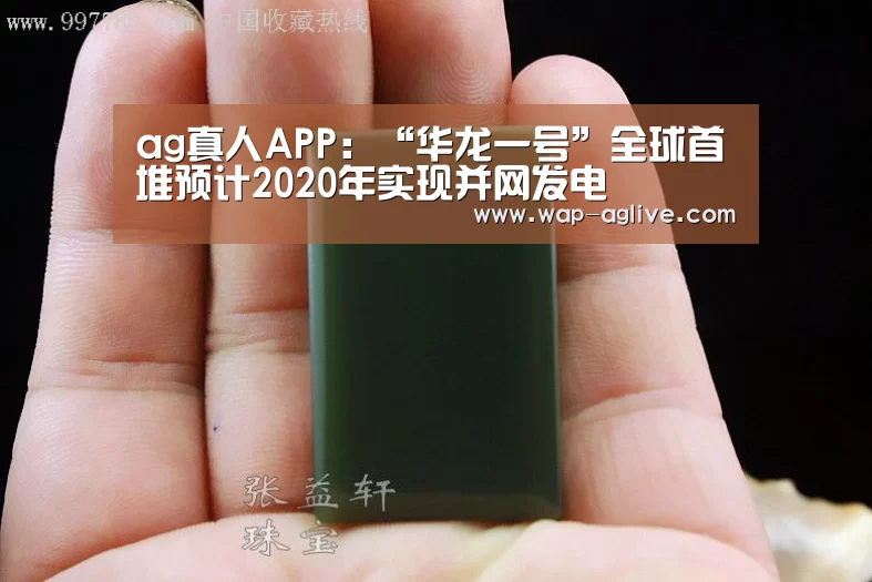ag真人APP:“华龙一号”全球首堆预计2020年实现并网发电(图1) AG真人入口