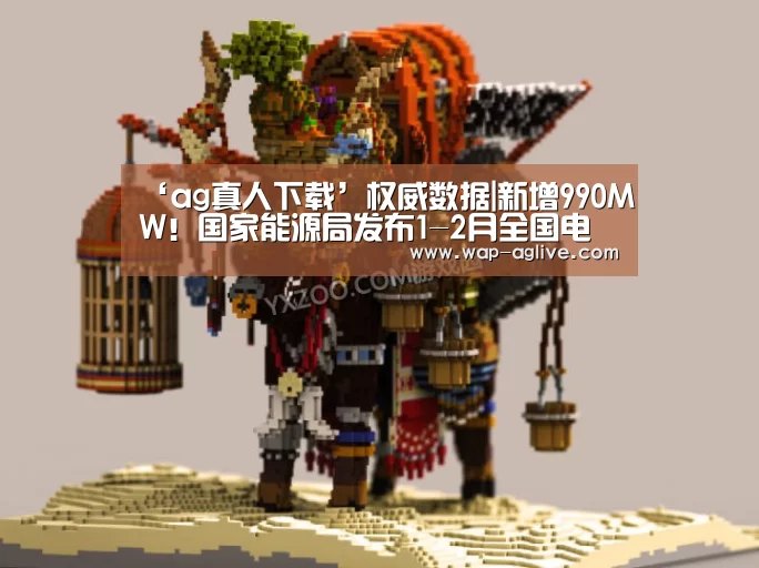 ‘ag真人下载’权威数据|新增990MW!国家能源局发布1-2月全国电力工业统计数据!(图2) ag真人APP