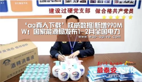 ‘ag真人下载’权威数据|新增990MW!国家能源局发布1-2月全国电力工业统计数据!(图1) AG真人入口
